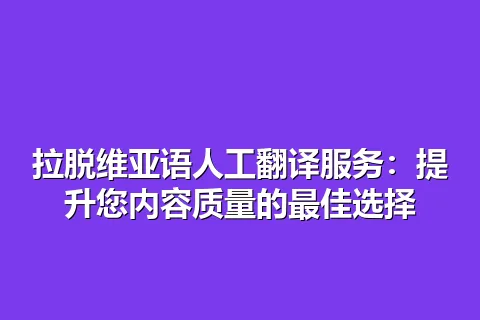 拉脱维亚语人工翻译服务:提升您内容质量的最佳选择