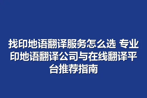 找印地语翻译服务怎么选 专业印地语翻译公司与在线翻译平台推荐指南