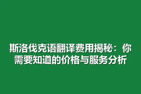 斯洛伐克语翻译费用揭秘：你需要知道的价格与服务分析