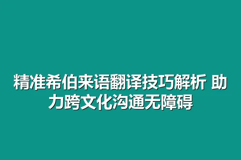 精准希伯来语翻译技巧解析 助力跨文化沟通无障碍