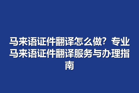 马来语证件翻译怎么做？专业马来语证件翻译服务与办理指南