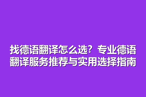 找德语翻译怎么选？专业德语翻译服务推荐与实用选择指南