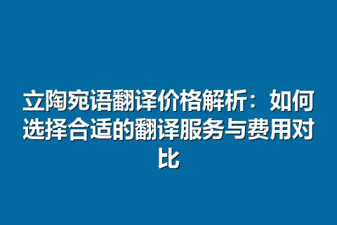 立陶宛语翻译价格解析:如何选择合适的翻译服务与费用对比
