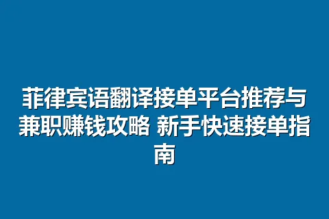 菲律宾语翻译接单平台推荐与兼职赚钱攻略 新手快速接单指南