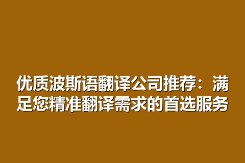 优质波斯语翻译公司推荐：满足您精准翻译需求的首选服务