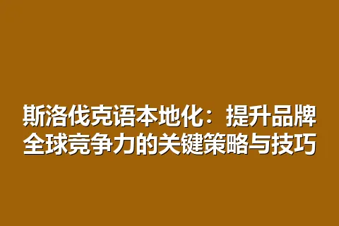 斯洛伐克语本地化：提升品牌全球竞争力的关键策略与技巧