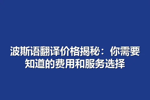波斯语翻译价格揭秘：你需要知道的费用和服务选择