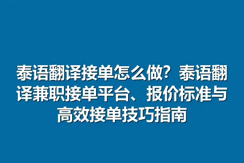 泰语翻译接单怎么做？泰语翻译兼职接单平台、报价标准与高效接单技巧指南