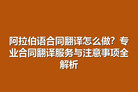 阿拉伯语合同翻译怎么做?专业合同翻译服务与注意事项全解析