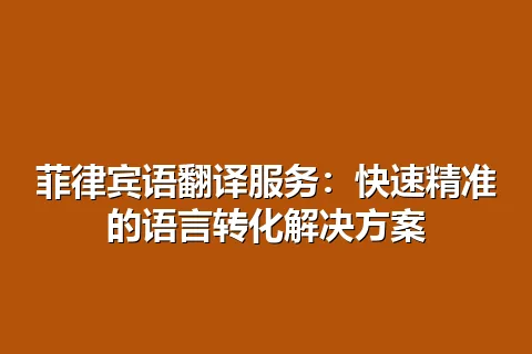 菲律宾语翻译服务：快速精准的语言转化解决方案