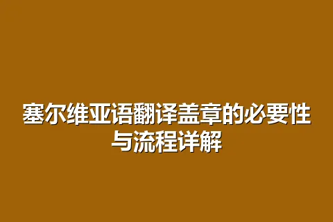 塞尔维亚语翻译盖章的必要性与流程详解
