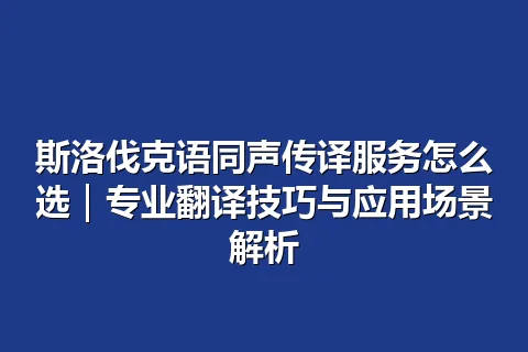 斯洛伐克语同声传译服务怎么选｜专业翻译技巧与应用场景解析