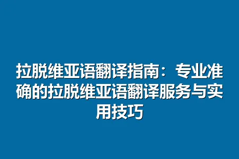拉脱维亚语翻译指南：专业准确的拉脱维亚语翻译服务与实用技巧
