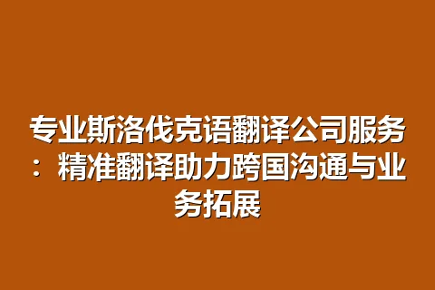 专业斯洛伐克语翻译公司服务：精准翻译助力跨国沟通与业务拓展