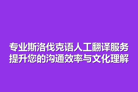专业斯洛伐克语人工翻译服务提升您的沟通效率与文化理解