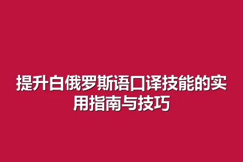 提升白俄罗斯语口译技能的实用指南与技巧