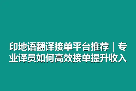 印地语翻译接单平台推荐｜专业译员如何高效接单提升收入