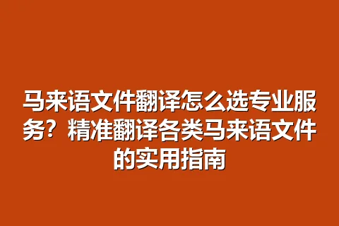马来语文件翻译怎么选专业服务？精准翻译各类马来语文件的实用指南