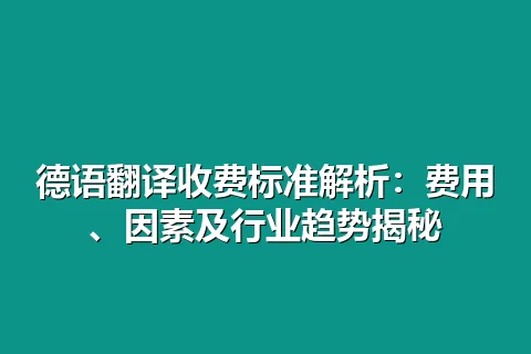 德语翻译收费标准解析：费用、因素及行业趋势揭秘