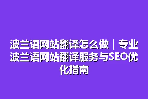 波兰语网站翻译怎么做|专业波兰语网站翻译服务与SEO优化指南