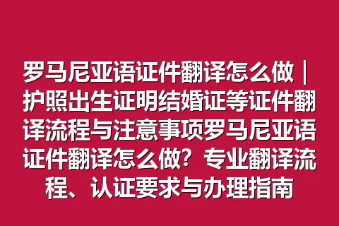 罗马尼亚语证件翻译怎么做｜护照出生证明结婚证等证件翻译流程与注意事项罗马尼亚语证件翻译怎么做？专业翻译流程、认证要求与办理指南