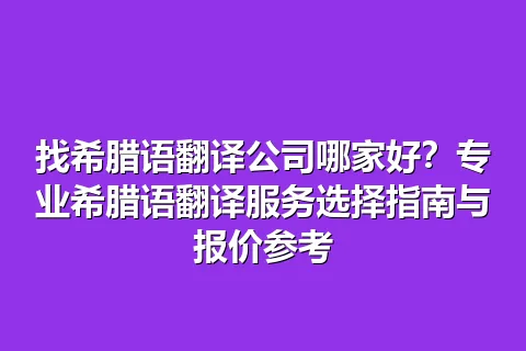 找希腊语翻译公司哪家好？专业希腊语翻译服务选择指南与报价参考