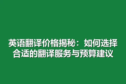 英语翻译价格揭秘：如何选择合适的翻译服务与预算建议