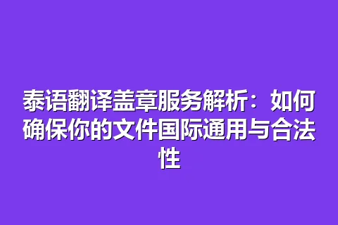 泰语翻译盖章服务解析：如何确保你的文件国际通用与合法性