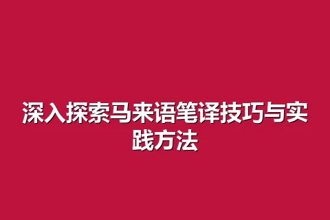 深入探索马来语笔译技巧与实践方法