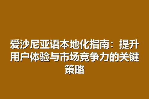 爱沙尼亚语本地化指南：提升用户体验与市场竞争力的关键策略