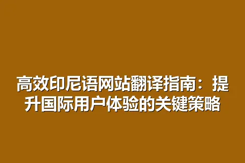 高效印尼语网站翻译指南：提升国际用户体验的关键策略
