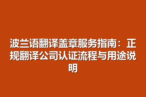 波兰语翻译盖章服务指南：正规翻译公司认证流程与用途说明