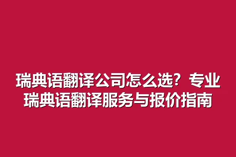 瑞典语翻译公司怎么选？专业瑞典语翻译服务与报价指南