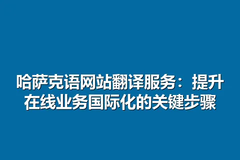 哈萨克语网站翻译服务：提升在线业务国际化的关键步骤
