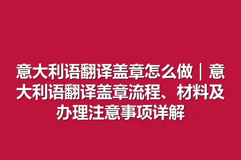 意大利语翻译盖章怎么做｜意大利语翻译盖章流程、材料及办理注意事项详解