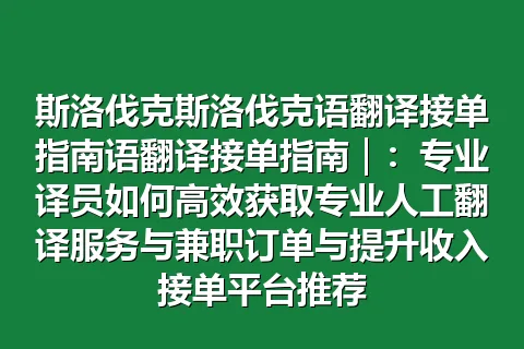 斯洛伐克斯洛伐克语翻译接单指南语翻译接单指南｜：专业译员如何高效获取专业人工翻译服务与兼职订单与提升收入接单平台推荐