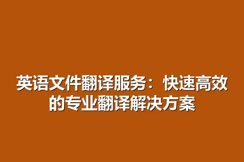 英语文件翻译服务：快速高效的专业翻译解决方案