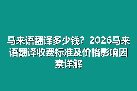 马来语翻译多少钱？2026马来语翻译收费标准及价格影响因素详解