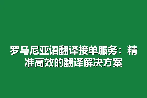 罗马尼亚语翻译接单服务：精准高效的翻译解决方案