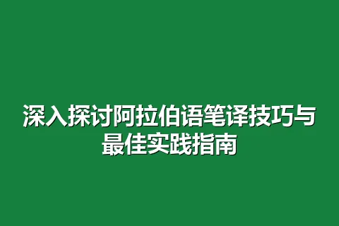 深入探讨阿拉伯语笔译技巧与最佳实践指南