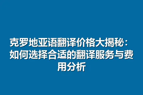 克罗地亚语翻译价格大揭秘：如何选择合适的翻译服务与费用分析