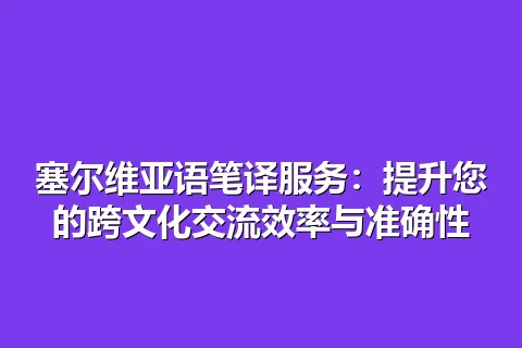 塞尔维亚语笔译服务：提升您的跨文化交流效率与准确性