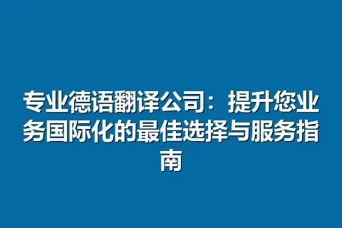 专业德语翻译公司:提升您业务国际化的最佳选择与服务指南