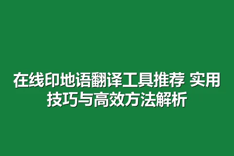 在线印地语翻译工具推荐 实用技巧与高效方法解析
