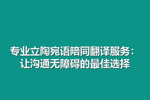 专业立陶宛语陪同翻译服务：让沟通无障碍的最佳选择