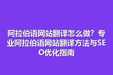 阿拉伯语网站翻译怎么做？专业阿拉伯语网站翻译方法与SEO优化指南