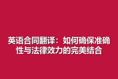 英语合同翻译：如何确保准确性与法律效力的完美结合
