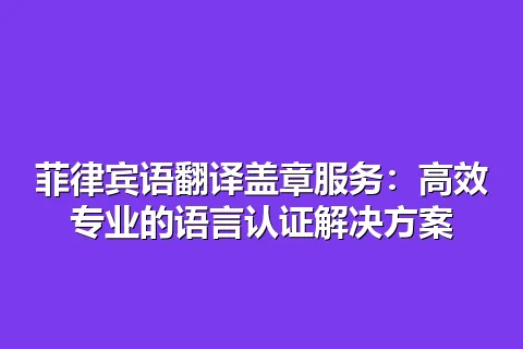 菲律宾语翻译盖章服务：高效专业的语言认证解决方案