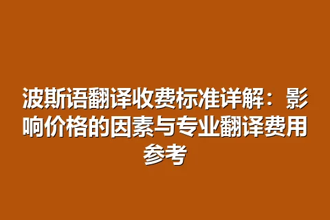 波斯语翻译收费标准详解：影响价格的因素与专业翻译费用参考