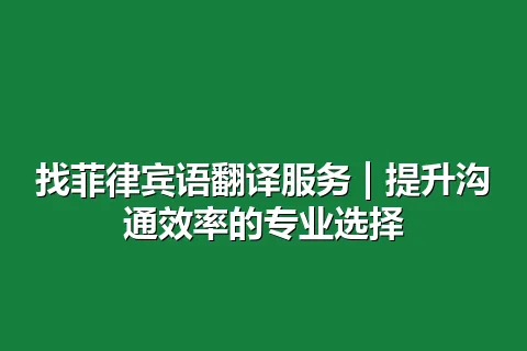 找菲律宾语翻译服务 | 提升沟通效率的专业选择